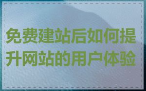 免费建站后如何提升网站的用户体验