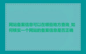 网站备案信息可以在哪些地方查询_如何核实一个网站的备案信息是否正确