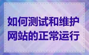 如何测试和维护网站的正常运行
