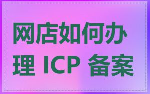 网店如何办理 ICP 备案