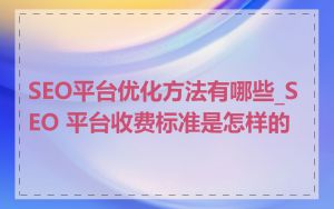 SEO平台优化方法有哪些_SEO 平台收费标准是怎样的