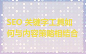 SEO 关键字工具如何与内容策略相结合
