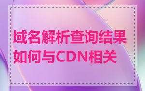 域名解析查询结果如何与CDN相关