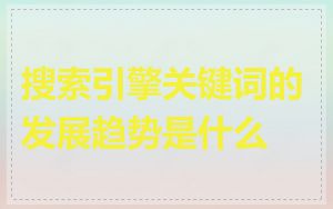搜索引擎关键词的发展趋势是什么