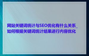 网站关键词统计与SEO优化有什么关系_如何根据关键词统计结果进行内容优化