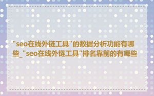 "seo在线外链工具"的数据分析功能有哪些_"seo在线外链工具"排名靠前的有哪些