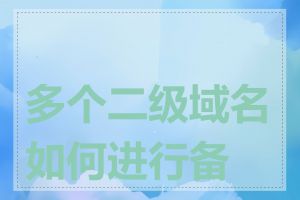 多个二级域名如何进行备案