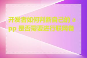 开发者如何判断自己的 app 是否需要进行联网备案
