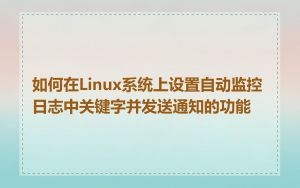 如何在Linux系统上设置自动监控日志中关键字并发送通知的功能