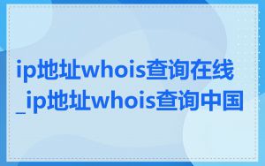 ip地址whois查询在线_ip地址whois查询中国