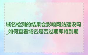 域名检测的结果会影响网站建设吗_如何查看域名是否过期即将到期