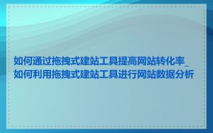 如何通过拖拽式建站工具提高网站转化率_如何利用拖拽式建站工具进行网站数据分析