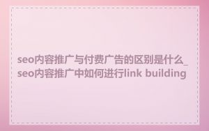 seo内容推广与付费广告的区别是什么_seo内容推广中如何进行link building