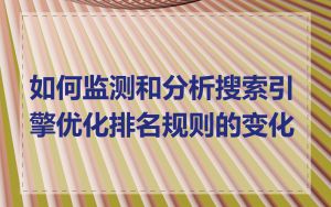 如何监测和分析搜索引擎优化排名规则的变化