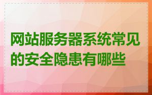 网站服务器系统常见的安全隐患有哪些