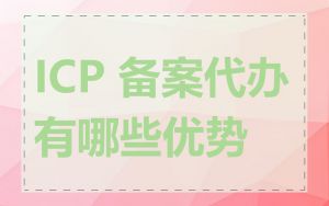 ICP 备案代办有哪些优势