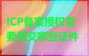 ICP备案授权需要提交哪些证件