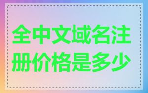 全中文域名注册价格是多少