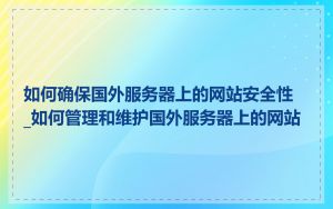 如何确保国外服务器上的网站安全性_如何管理和维护国外服务器上的网站