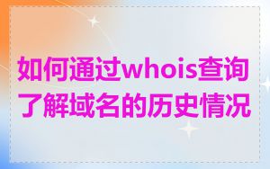 如何通过whois查询了解域名的历史情况