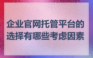 企业官网托管平台的选择有哪些考虑因素
