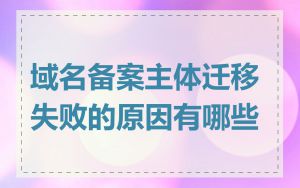域名备案主体迁移失败的原因有哪些