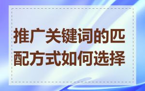 推广关键词的匹配方式如何选择