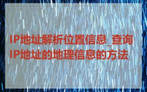 IP地址解析位置信息_查询IP地址的地理信息的方法