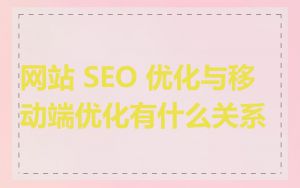 网站 SEO 优化与移动端优化有什么关系