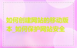 如何创建网站的移动版本_如何保护网站安全