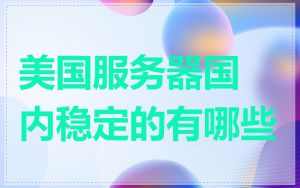 美国服务器国内稳定的有哪些