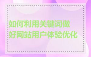 如何利用关键词做好网站用户体验优化