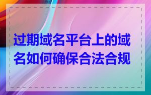 过期域名平台上的域名如何确保合法合规
