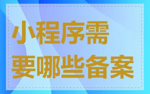 小程序需要哪些备案