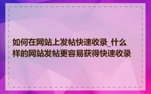 如何在网站上发帖快速收录_什么样的网站发帖更容易获得快速收录