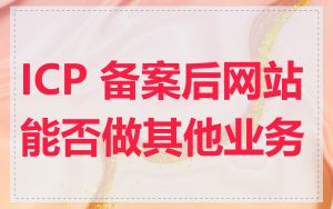 ICP 备案后网站能否做其他业务