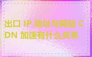 出口 IP 地址与网站 CDN 加速有什么关系