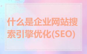 什么是企业网站搜索引擎优化(SEO)