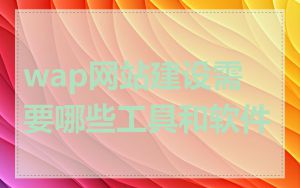 wap网站建设需要哪些工具和软件