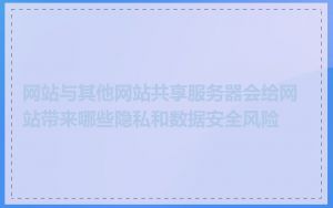网站与其他网站共享服务器会给网站带来哪些隐私和数据安全风险