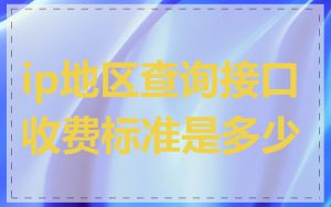 ip地区查询接口收费标准是多少