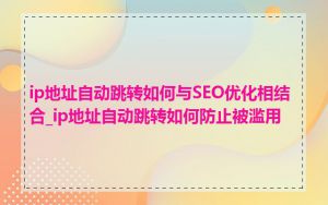 ip地址自动跳转如何与SEO优化相结合_ip地址自动跳转如何防止被滥用