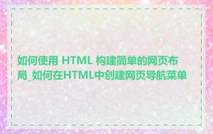 如何使用 HTML 构建简单的网页布局_如何在HTML中创建网页导航菜单