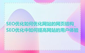 SEO优化如何优化网站的网页结构_SEO优化中如何提高网站的用户体验