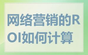 网络营销的ROI如何计算