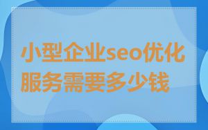 小型企业seo优化服务需要多少钱
