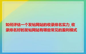 如何评估一个发帖网站的收录排名实力_收录排名好的发帖网站有哪些常见的盈利模式