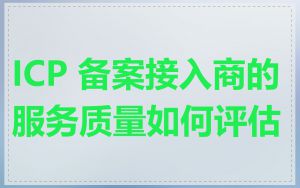 ICP 备案接入商的服务质量如何评估