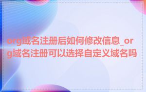 org域名注册后如何修改信息_org域名注册可以选择自定义域名吗