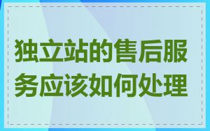 独立站的售后服务应该如何处理